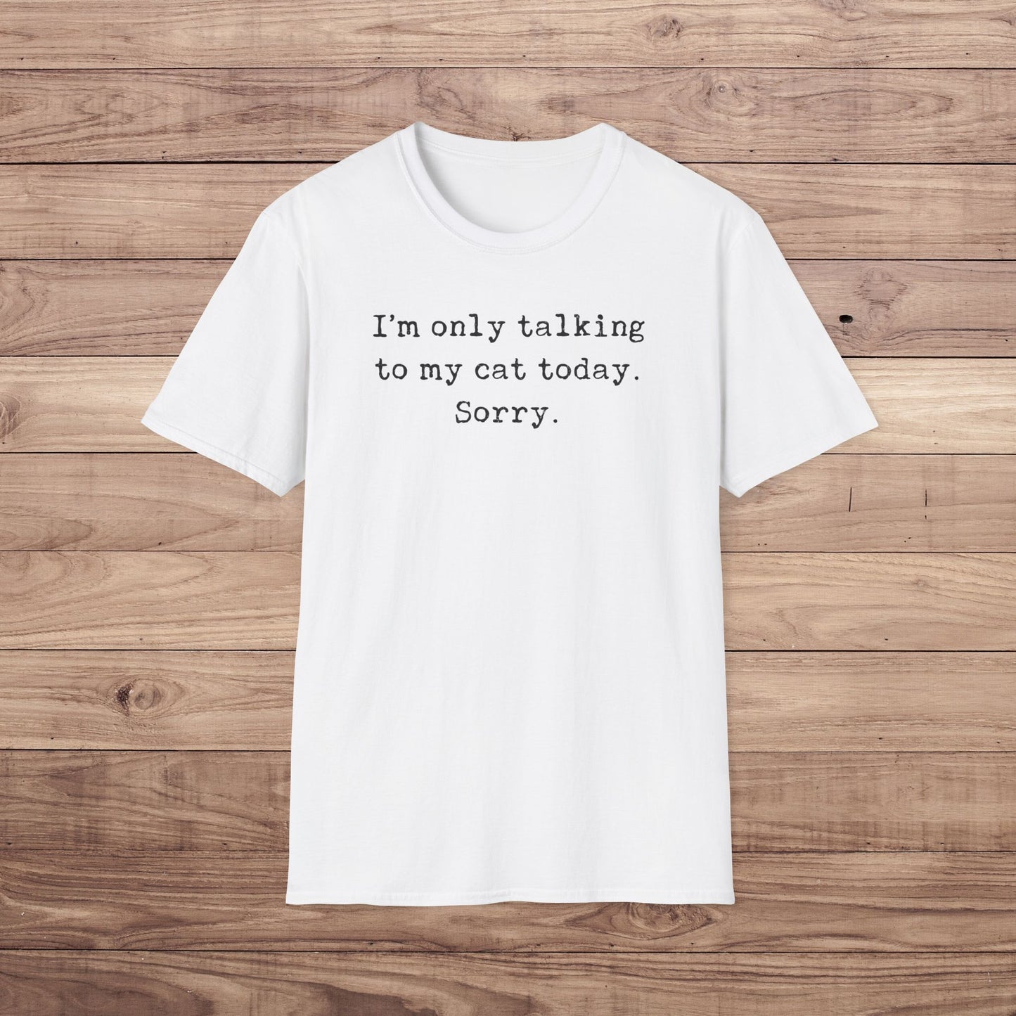 I'm only talking to my cat today. Sorry. T-Shirt