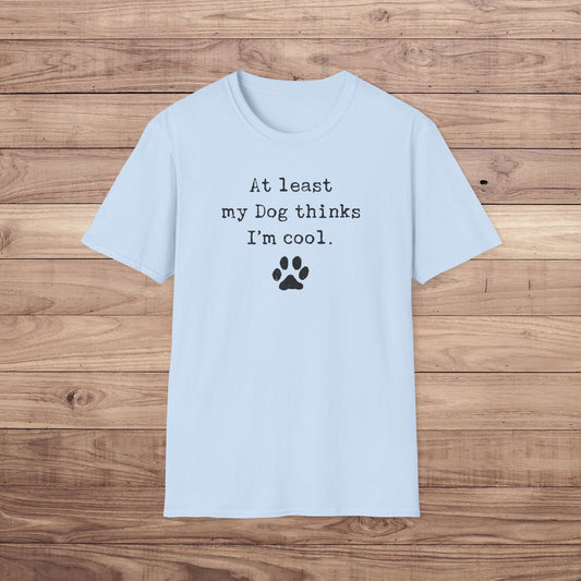 At Least My Dog Thinks I'm Cool T-Shirt