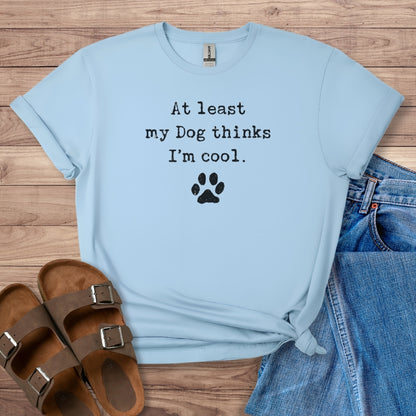 At Least My Dog Thinks I'm Cool T-Shirt