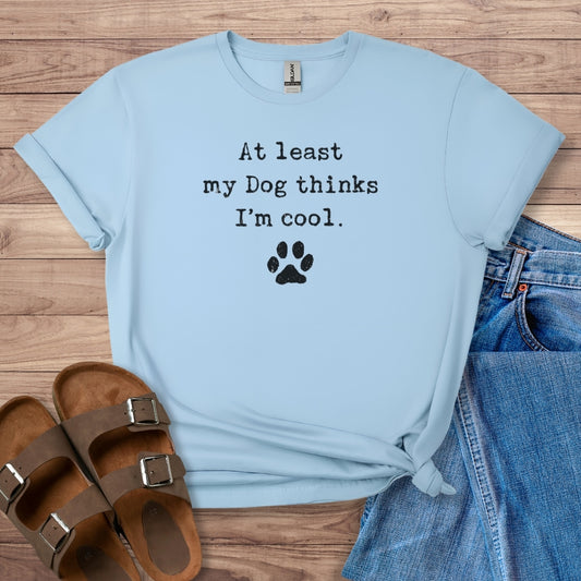 At Least My Dog Thinks I'm Cool T-Shirt